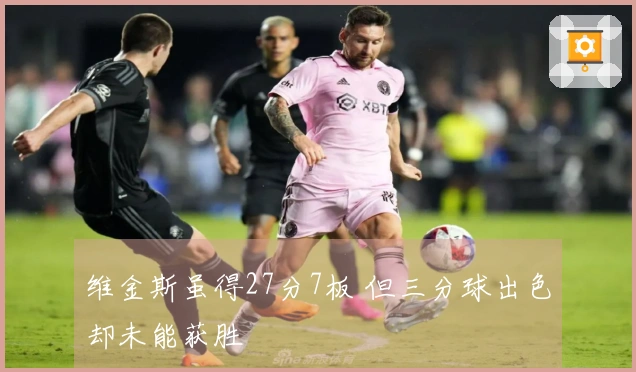 维金斯虽得27分7板 但三分球出色却未能获胜