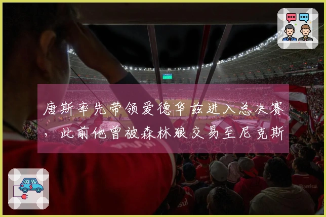 唐斯率先带领爱德华兹进入总决赛，此前他曾被森林狼交易至尼克斯